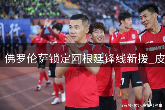 佛罗伦萨锁定阿根廷锋线新援 皮科利转投博洛尼亚