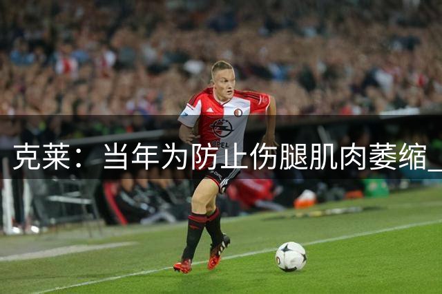 克莱：当年为防止伤腿肌肉萎缩 我做了大量的单腿深蹲和提踵训练