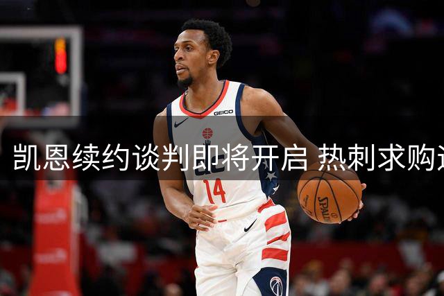 凯恩续约谈判即将开启 热刺求购遇拜仁坚决留人