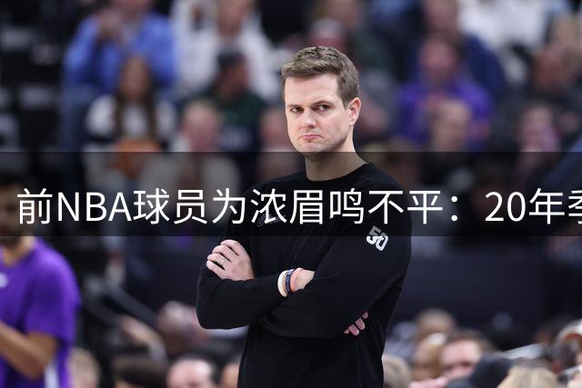 前NBA球员为浓眉鸣不平：20年季后赛六项数据全队第一却遭忽视