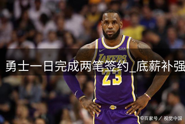 勇士一日完成两笔签约 底薪补强阵容深度