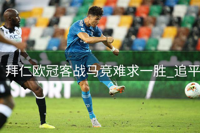 拜仁欧冠客战马竞难求一胜 追平队史尴尬纪录