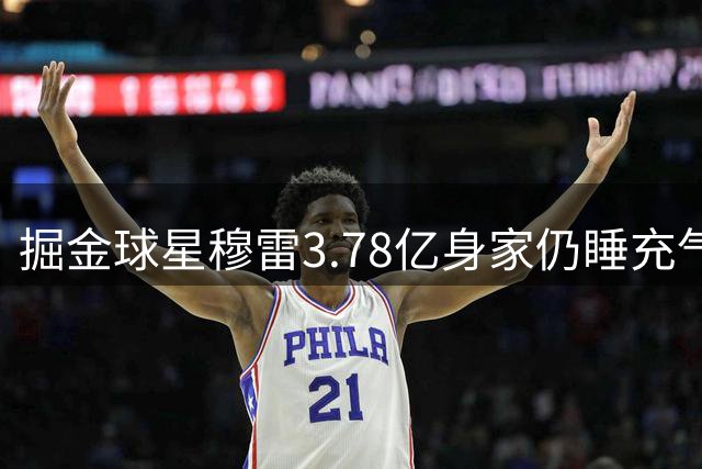 掘金球星穆雷3.78亿身家仍睡充气床 称金钱非人生全部