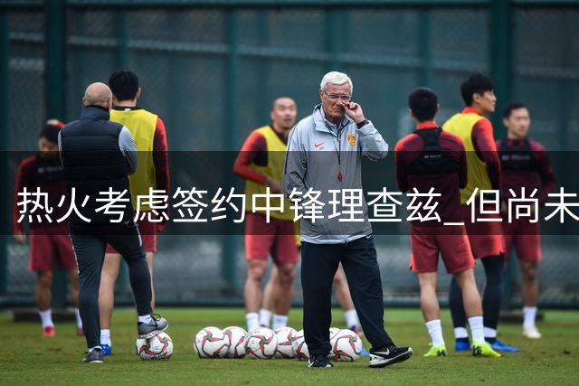 热火考虑签约中锋理查兹 但尚未正式报价