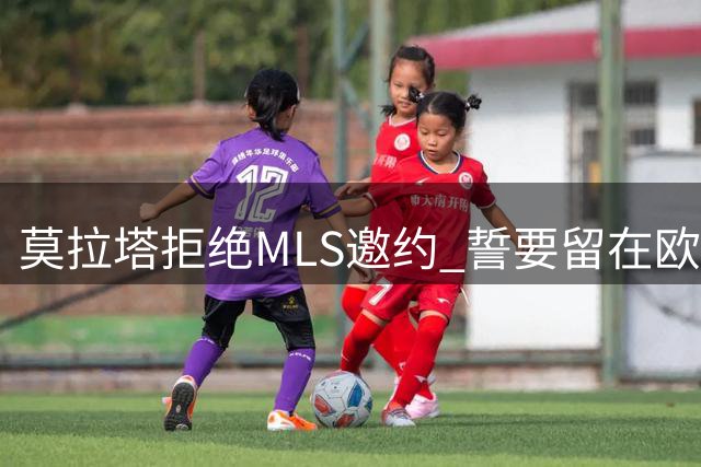 莫拉塔拒绝MLS邀约 誓要留在欧洲顶级赛场