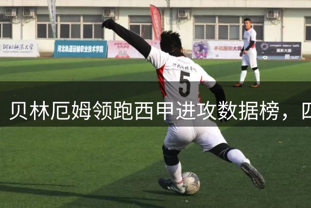 贝林厄姆领跑西甲进攻数据榜，四场连献精彩表现