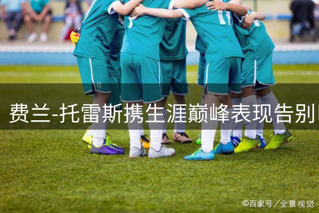 费兰-托雷斯携生涯巅峰表现告别巴萨 两年造50球显蜕变